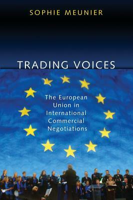 Trading Voices: The European Union in International Commercial Negotiations by Sophie Meunier