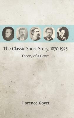 The Classic Short Story, 1870-1925: Theory of a Genre by Florence Goyet