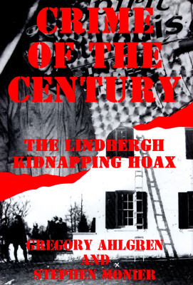 Crime of the Century: The Lindbergh Kidnapping Hoax by Gregory Ahlgren, Greg Ahlgren, Stephen Monier