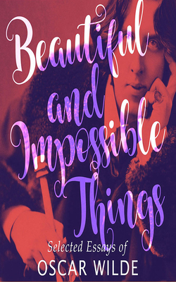 Beautiful and Impossible Things: Selected Essays of Oscar Wilde by Oscar Wilde