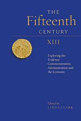 The Fifteenth Century XIII: Exploring the Evidence: Commemoration, Administration and the Economy by 