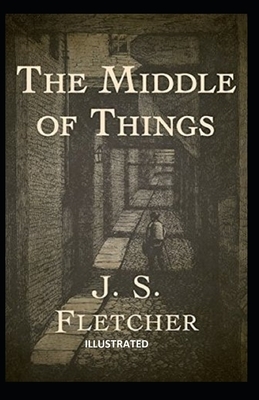 The Middle of Things Illustrated by J. S. Fletcher