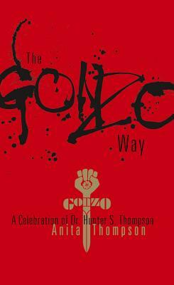 The Gonzo Way: A Celebration of Dr. Hunter S. Thompson by Anita Thompson
