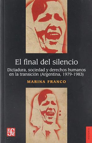 El final del silencio: Dictadura, sociedad, y derechos humanos en la Transición (Argentina, 1979-1983) by Marina Franco