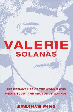 Valerie Solanas: The Defiant Life of the Woman Who Wrote Scum by Breanne Fahs