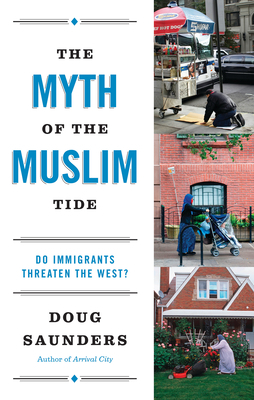 The Myth of the Muslim Tide: Do Immigrants Threaten the West? by Doug Saunders