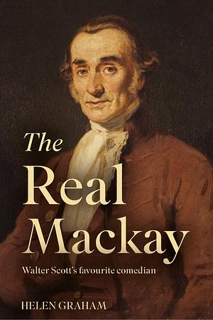 The Real Mackay: Walter Scott's Favourite Comedian by Helen Graham