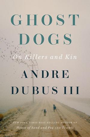 Ghost Dogs: On Killers and Kin by Andre Dubus, 3rd