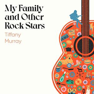 My family and other rockstars by Tiffany Murray