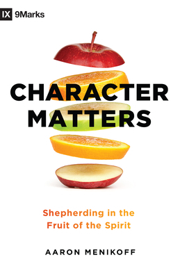 Character Matters: Shepherding in the Fruit of the Spirit by Aaron Menikoff