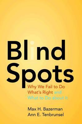 Blind Spots: Why We Fail to Do What's Right and What to Do about It [With Bonus Disc] by Max H. Bazerman, Ann E. Tenbrunsel