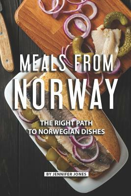 Meals from Norway: The Right Path to Norwegian Dishes by Jennifer Jones