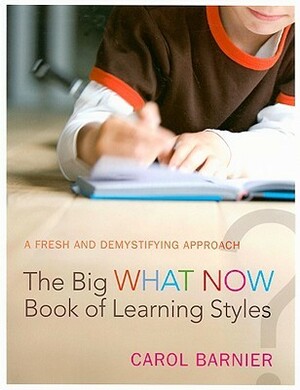 The Big What Now Book of Learning Styles: A Fresh and Demystifying Approach by Carol Barnier