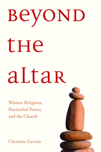 Beyond the Altar: Women Religious, Patriarchal Power, and the Church by Christine L. M. Gervais