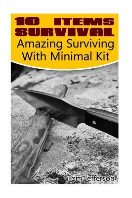 10 Items Survival: Amazing Surviving With Minimal Kit by Tom Jefferson