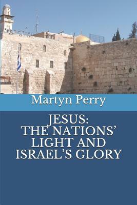 Jesus: The Nations' Light and Israel's Glory by Martyn Perry