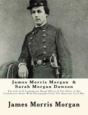 James Morris Morgan & Sarah Morgan Dawson: The Life of A Confederate Naval Officer & The Diary of His Confederate Sister With Photographs From The Ame by Sarah Morgan Dawson, James Morris Morgan
