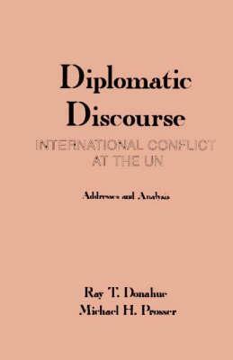 Diplomatic Discourse: International Conflict at the United Nations by Ray T. Donahue, Michael H. Prosser