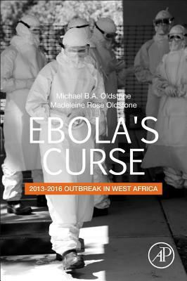 Ebola's Curse: 2013-2016 Outbreak in West Africa by Michael B. a. Oldstone, Madeleine R. Oldstone