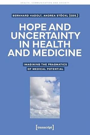 Hope and uncertainty in health and medicine: imagining the pragmatics of medical potential by Bernhard Hadolt, andrea stöckl