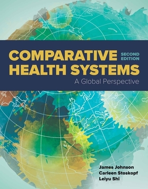 Comparative Health Systems: A Global Perspective by James a. Johnson, Leiyu Shi, Carleen Stoskopf