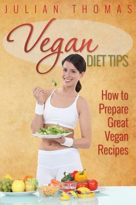 Vegan Diet Tips How to Prepare Great Vegan Recipes by Julian Thomas