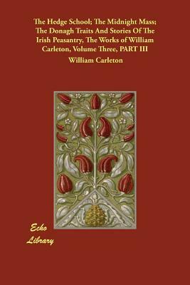 The Hedge School; The Midnight Mass; The Donagh Traits And Stories Of The Irish Peasantry, The Works of William Carleton, Volume Three, PART III by William Carleton