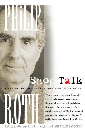 Shop Talk: A Writer and His Colleagues and Their Work by Philip Roth