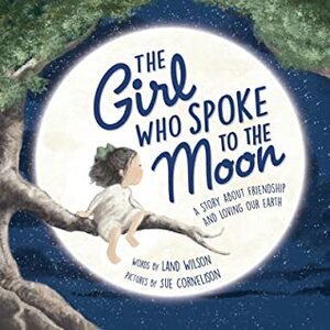 The Girl Who Spoke to the Moon: A Story About Friendship and Loving Our Earth by Land Wilson, Sue Cornelison