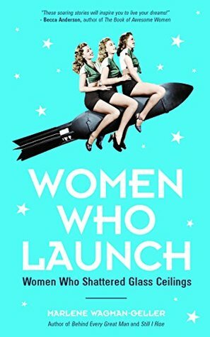 Women Who Launch: Women Who Shattered Glass Ceilings by Marlene Wagman-Geller