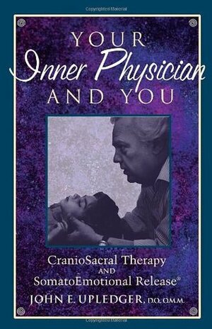 Your Inner Physician and You: CranioSacral Therapy and SomatoEmotional Release by John E. Upledger