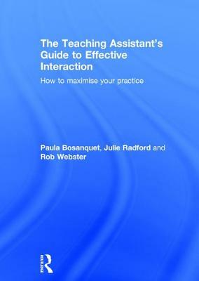 The Teaching Assistant's Guide to Effective Interaction: How to Maximise Your Practice by Paula Bosanquet, Rob Webster, Julie Radford