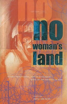 No Woman's Land: Women from Pakistan, India & Bangladesh Write on the Partition of India by Ritu Menon