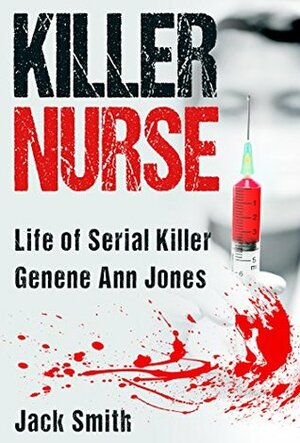 Killer Nurse: Life of Serial Killer Genene Ann Jones by Jack Smith