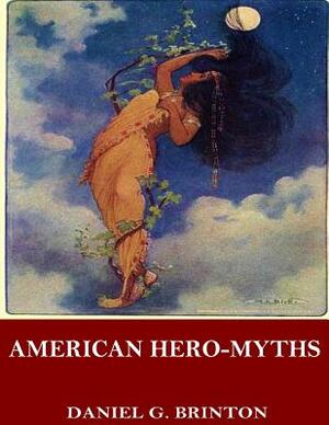 American Hero-Myths, a Study in the Native Religions of the Western Continent by Daniel G. Brinton