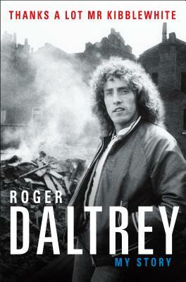 Thanks a Lot MR Kibblewhite: My Story by Roger Daltrey