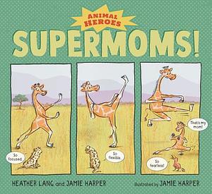 Supermoms!: Animal Heroes by Heather Lang, Heather Lang, Jamie Harper