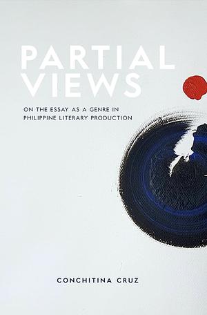 Partial Views: On the Essay as a Genre in Philippine Literary Production by Conchitina Cruz