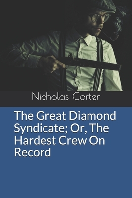 The Great Diamond Syndicate Or, The Hardest Crew On Record by Nicholas Carter