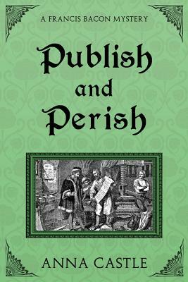Publish and Perish: A Francis Bacon Mystery by Anna Castle