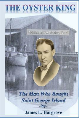 The Oyster King: The Man Who Bought Saint George Island by James L. Hargrove