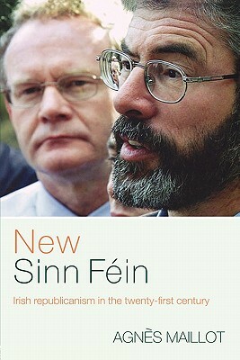 New Sinn Féin: Irish Republicanism in the Twenty-First Century by Agnès Maillot