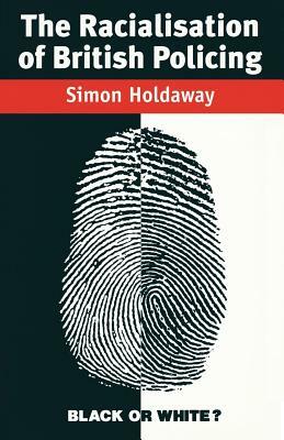 The Racialisation of British Policing by Simon Holdaway