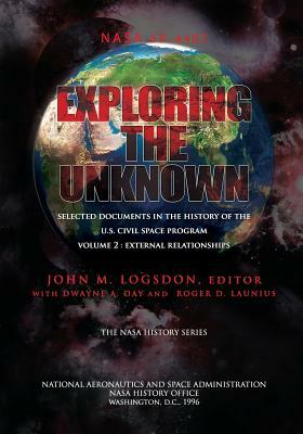 Exploring the Unknown - Selected Documents in the History of the U.S. Civilian Space Program Volume II: External Relationships by Dwayne A. Day, John M. Logsdon, Roger D. Launius