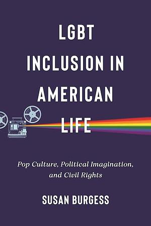 LGBT Inclusion in American Life: Pop Culture, Political Imagination, and Civil Rights by Susan Burgess