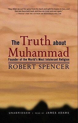 The Truth about Muhammad: Founder of the World's Most Intolerant Religion by Robert Spencer