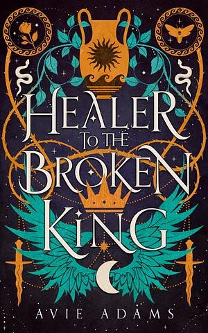 Healer to the Broken King by Avie Adams