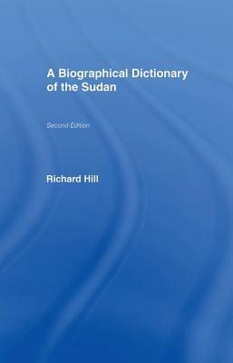 A Biographical Dictionary of the Sudan: Biographic Dict of Sudan by Richard Hill