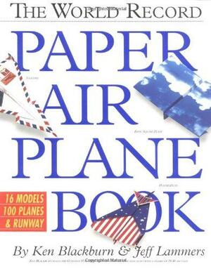The World Record Paper Airplane Book With Full-Color Pull-Out Landing Strip, Flight Log by Jeff Lammers, Ken Blackburn