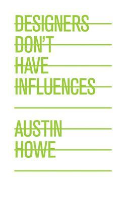 Designers Don't Have Influences by Austin Howe